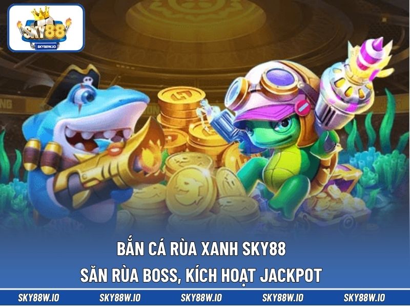 Bắn Cá Rùa Xanh SKY88 – Săn Rùa Boss, Kích Hoạt Jackpot