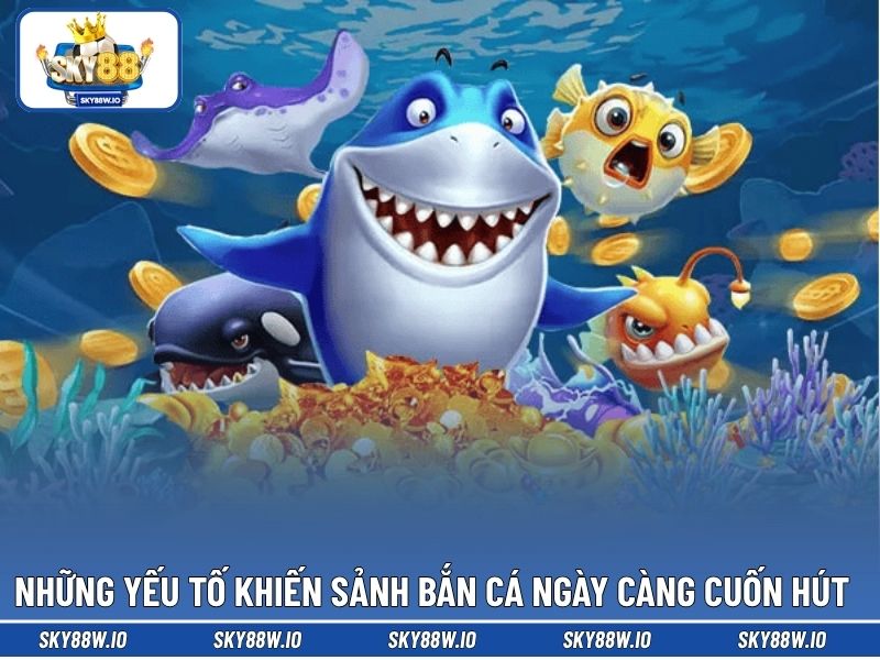 Những yếu tố khiến sảnh bắn cá ngày càng cuốn hút