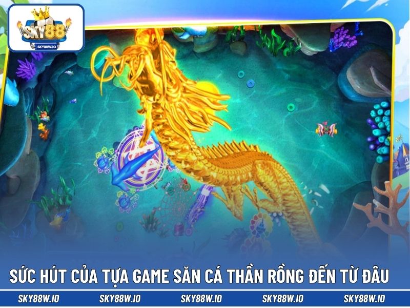Sức hút của tựa game săn cá thần rồng đến từ đâu 