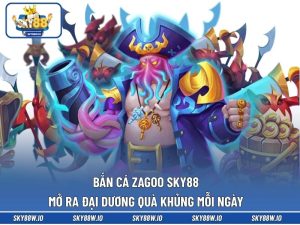 Bắn Cá Zagoo SKY88 Mở Ra Đại Dương Quà Khủng Mỗi Ngày 