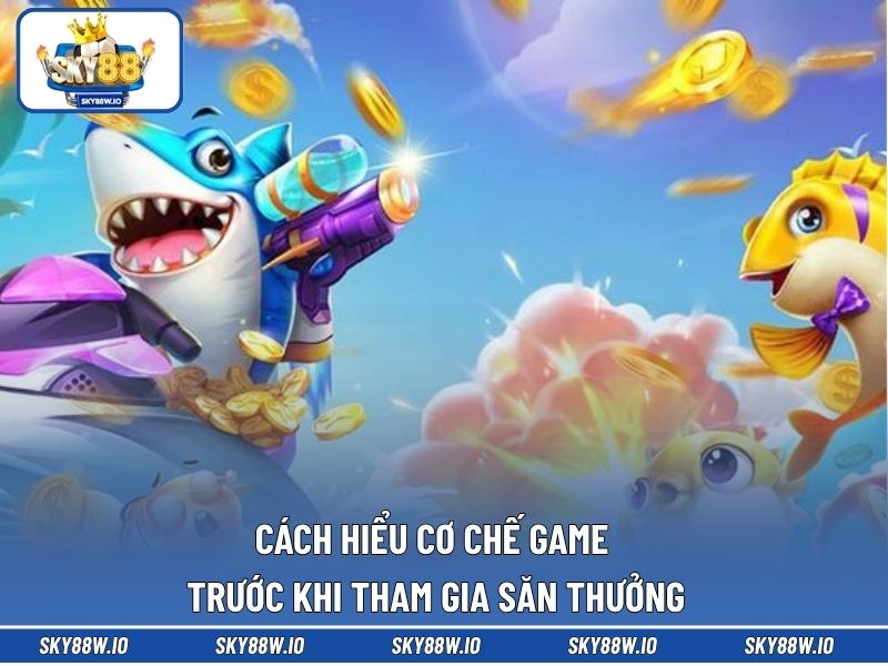 Cách hiểu cơ chế game trước khi tham gia săn thưởng
