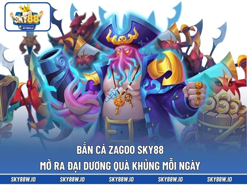 Bắn Cá Zagoo SKY88 Mở Ra Đại Dương Quà Khủng Mỗi Ngày 