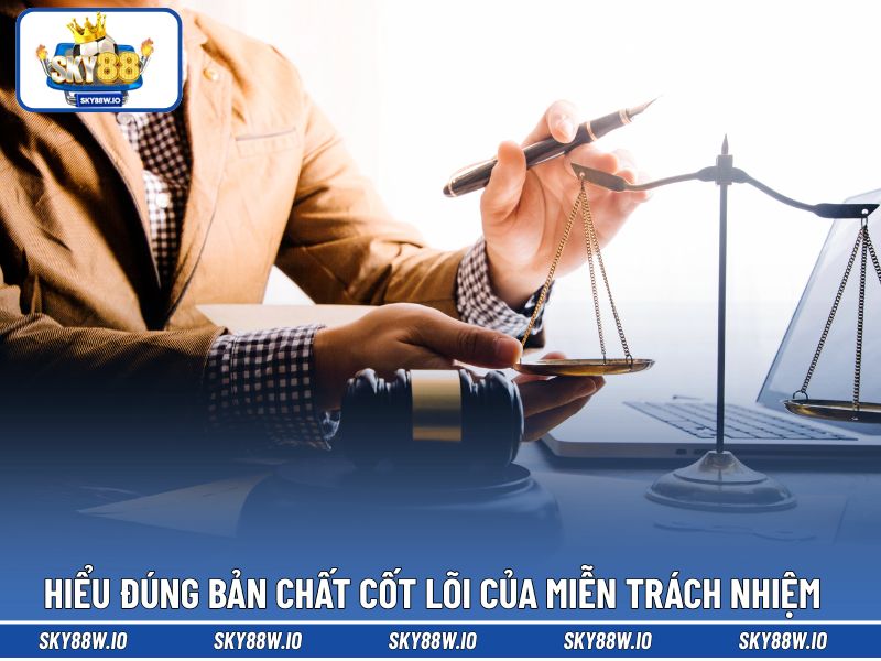 Hiểu đúng bản chất cốt lõi của miễn trách nhiệm