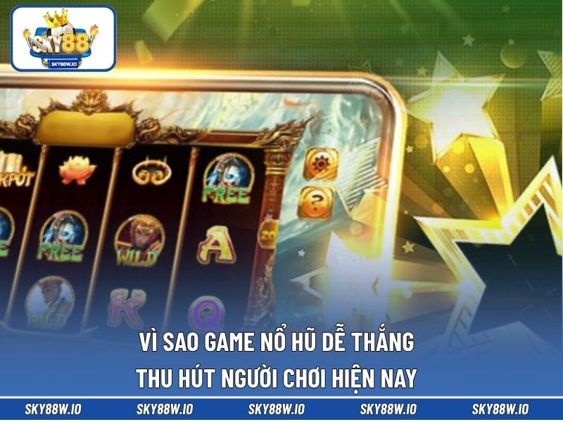 Vì sao game nổ hũ dễ thắng thu hút người chơi hiện nay
