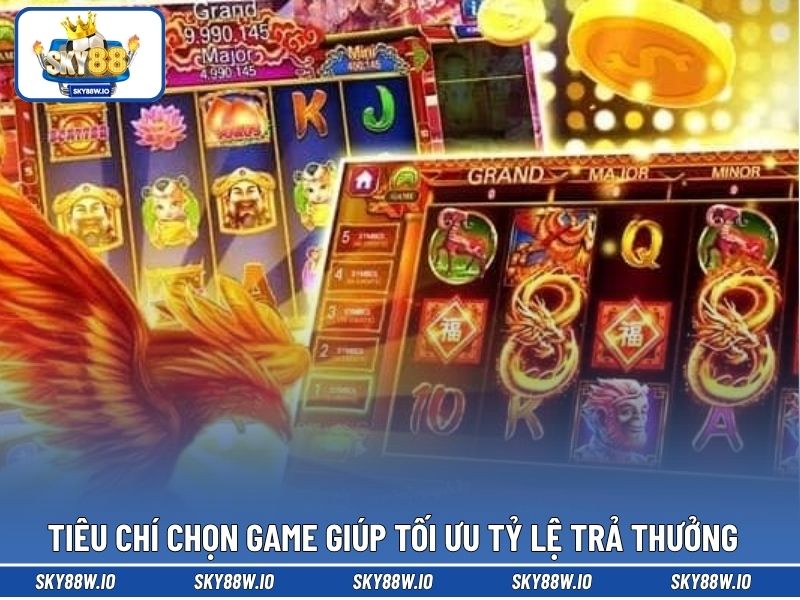 Tiêu chí chọn game giúp tối ưu tỷ lệ trả thưởng