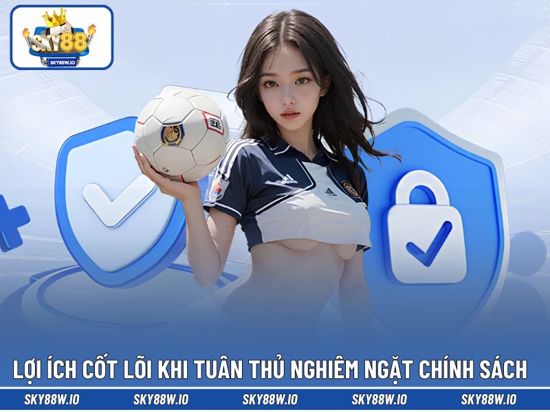 Lợi ích cốt lõi khi tuân thủ nghiêm ngặt chính sách