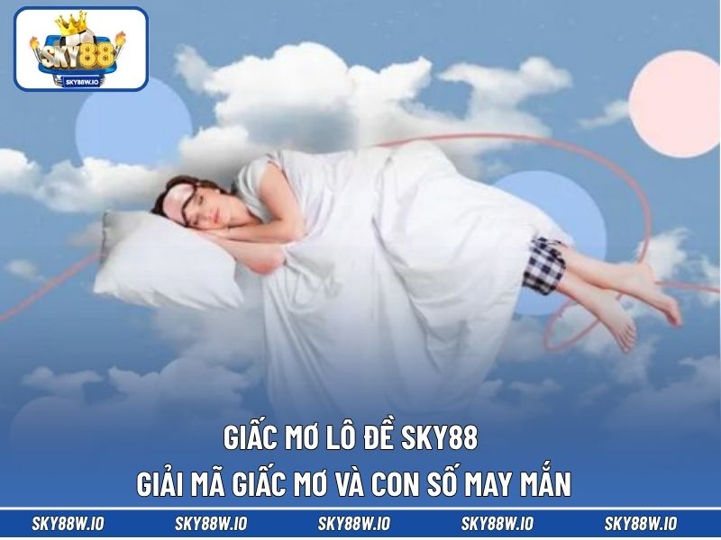Giấc Mơ Lô Đề SKY88 - Giải Mã Giấc Mơ Và Con Số May Mắn