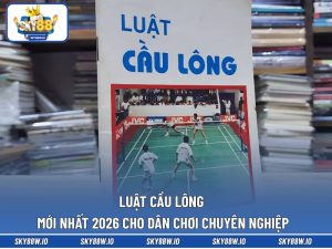 Luật Cầu Lông Mới Nhất 2026 Cho Dân Chơi Chuyên Nghiệp