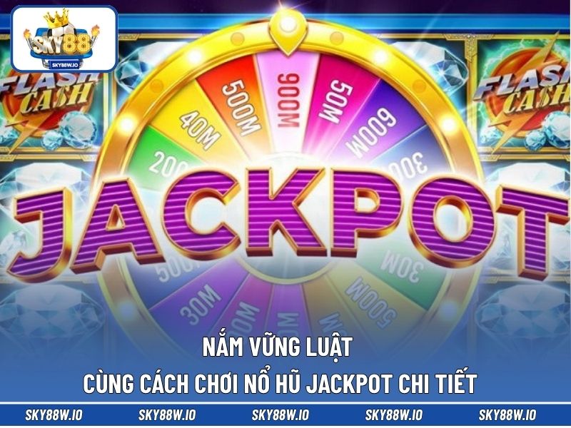 Nắm vững luật cùng cách chơi nổ hũ Jackpot chi tiết