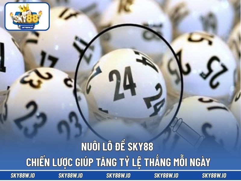 Nuôi Lô Đề SKY88 - Chiến Lược Giúp Tăng Tỷ Lệ Thắng Mỗi Ngày